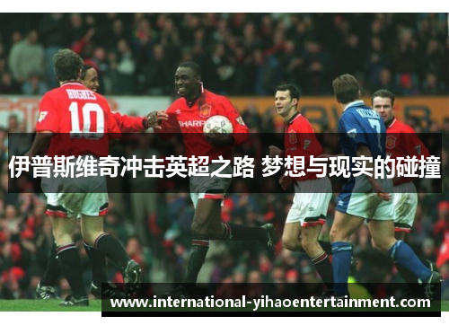 伊普斯维奇冲击英超之路 梦想与现实的碰撞 伊普斯维奇冲击英超之路 梦想与现实的碰撞